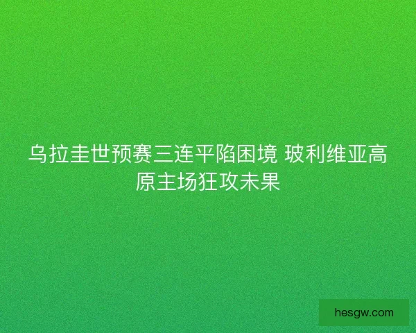 乌拉圭世预赛三连平陷困境 玻利维亚高原主场狂攻未果
