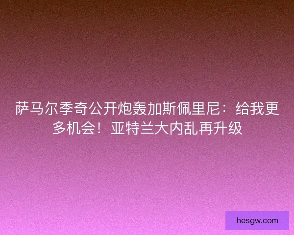萨马尔季奇公开炮轰加斯佩里尼：给我更多机会！亚特兰大内乱再升级