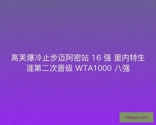 高芙爆冷止步迈阿密站 16 强 里内特生涯第二次晋级 WTA1000 八强 高芙爆冷止步迈阿密站 16 强 里内特生涯第二次晋级 WTA1000 八强