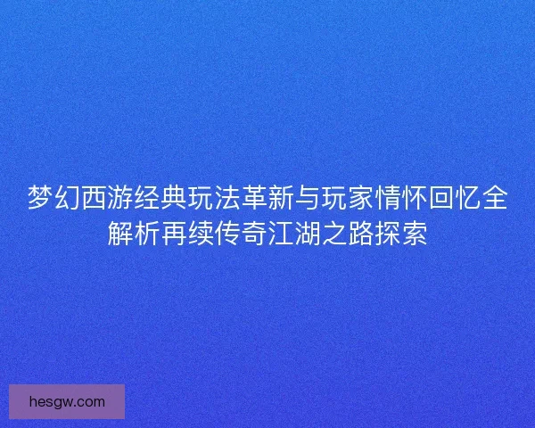 梦幻西游经典玩法革新与玩家情怀回忆全解析再续传奇江湖之路探索 梦幻西游经典玩法革新与玩家情怀回忆全解析再续传奇江湖之路探索