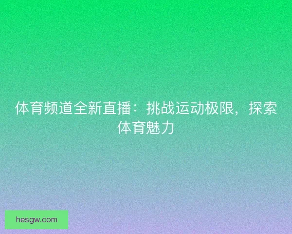 体育频道全新直播：挑战运动极限，探索体育魅力
