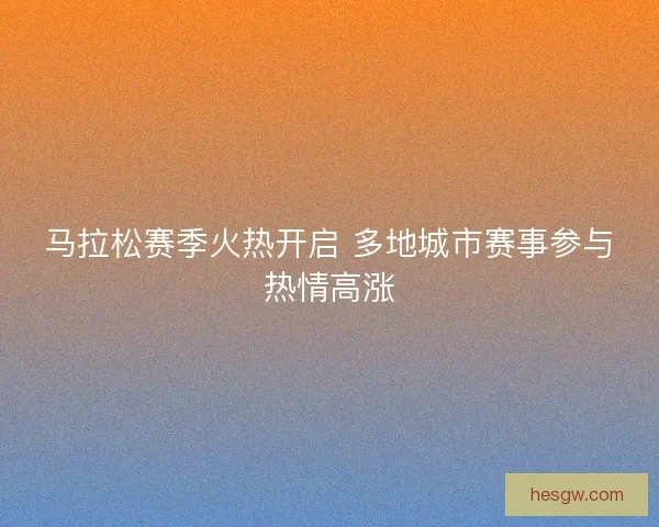 马拉松赛季火热开启 多地城市赛事参与热情高涨