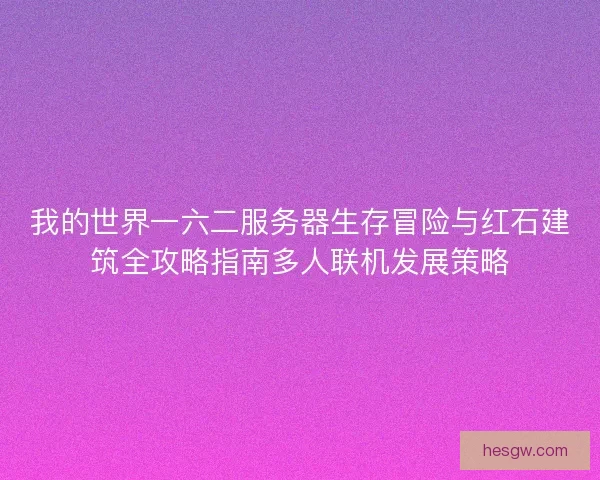 我的世界一六二服务器生存冒险与红石建筑全攻略指南多人联机发展策略 我的世界一六二服务器生存冒险与红石建筑全攻略指南多人联机发展策略