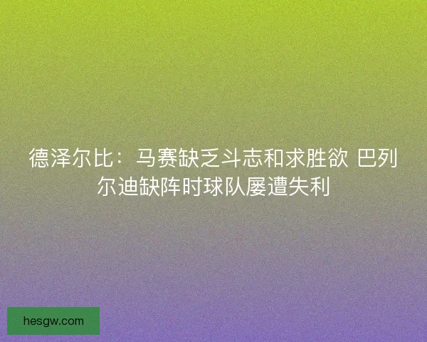 德泽尔比:马赛缺乏斗志和求胜欲 巴列尔迪缺阵时球队屡遭失利 德泽尔比:马赛缺乏斗志和求胜欲 巴列尔迪缺阵时球队屡遭失利